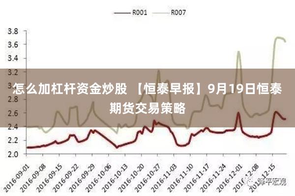 怎么加杠杆资金炒股 【恒泰早报】9月19日恒泰期货交易策略