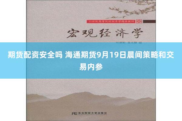 期货配资安全吗 海通期货9月19日晨间策略和交易内参