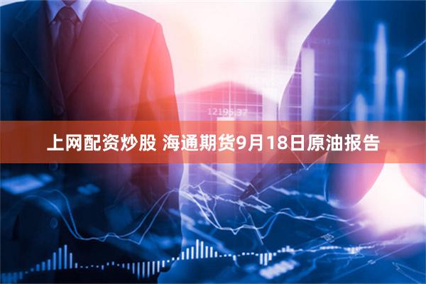 上网配资炒股 海通期货9月18日原油报告