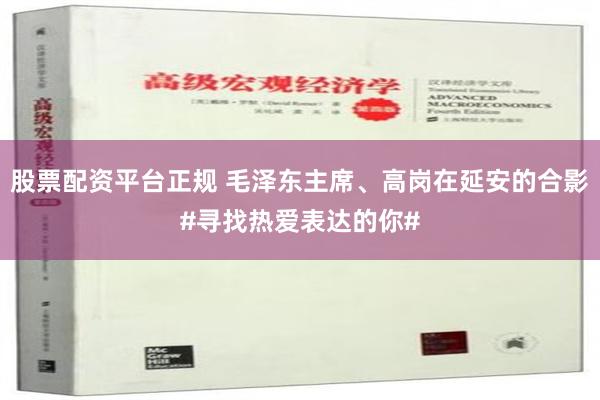 股票配资平台正规 毛泽东主席、高岗在延安的合影#寻找热爱表达的你#