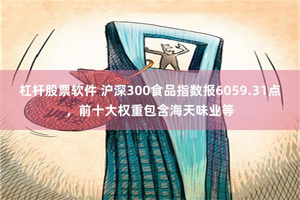 杠杆股票软件 沪深300食品指数报6059.31点，前十大权重包含海天味业等