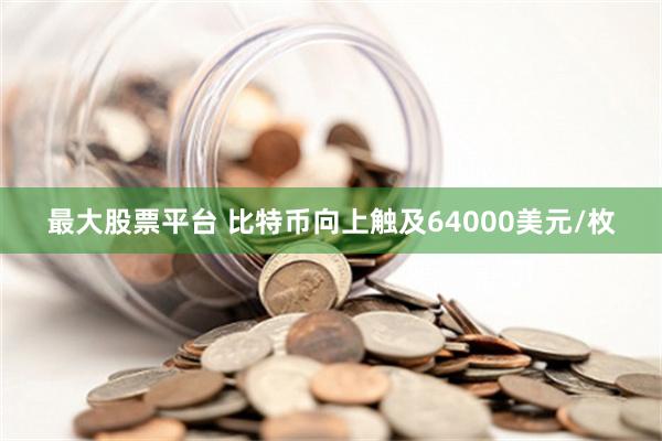 最大股票平台 比特币向上触及64000美元/枚