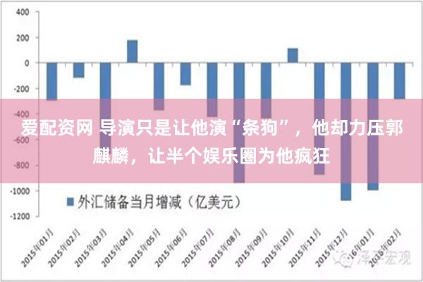 爱配资网 导演只是让他演“条狗”，他却力压郭麒麟，让半个娱乐圈为他疯狂