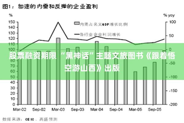 股票融资期限 “黑神话”主题文旅图书《跟着悟空游山西》出版