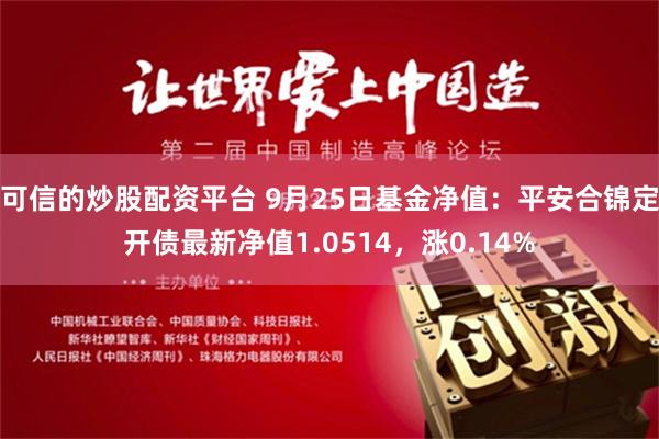 可信的炒股配资平台 9月25日基金净值：平安合锦定开债最新净值1.0514，涨0.14%