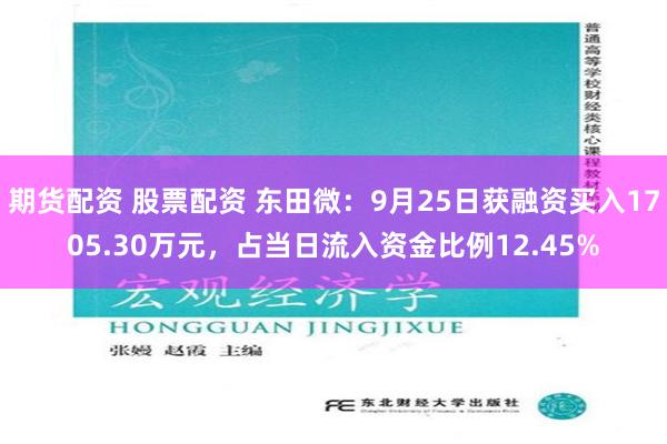 期货配资 股票配资 东田微：9月25日获融资买入1705.30万元，占当日流入资金比例12.45%