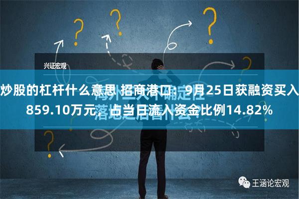 炒股的杠杆什么意思 招商港口：9月25日获融资买入859.10万元，占当日流入资金比例14.82%