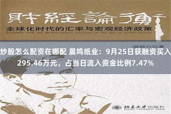 炒股怎么配资在哪配 晨鸣纸业：9月25日获融资买入295.46万元，占当日流入资金比例7.47%