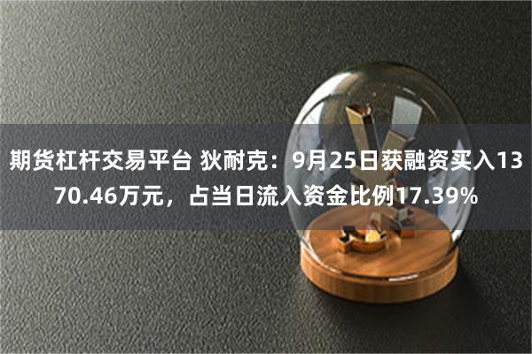 期货杠杆交易平台 狄耐克：9月25日获融资买入1370.46万元，占当日流入资金比例17.39%