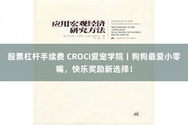 股票杠杆手续费 CROCI爱宠学院丨狗狗最爱小零嘴，快乐奖励新选择！