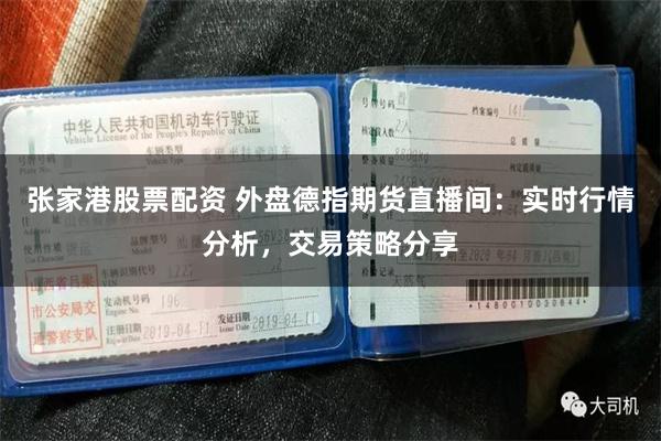 张家港股票配资 外盘德指期货直播间：实时行情分析，交易策略分享