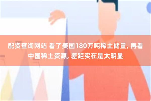 配资查询网站 看了美国180万吨稀土储量, 再看中国稀土资源, 差距实在是太明显