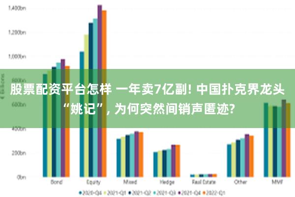 股票配资平台怎样 一年卖7亿副! 中国扑克界龙头“姚记”, 为何突然间销声匿迹?