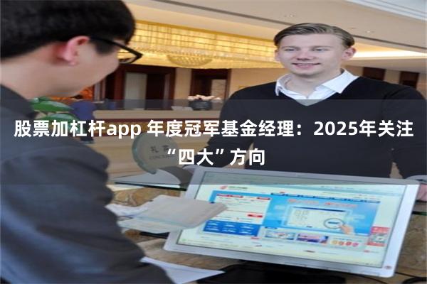 股票加杠杆app 年度冠军基金经理：2025年关注“四大”方向