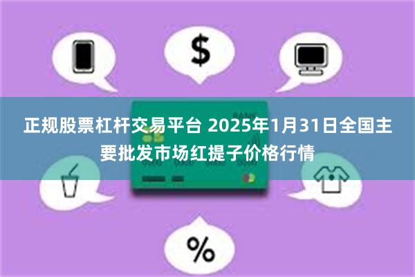 正规股票杠杆交易平台 2025年1月31日全国主要批发市场红提子价格行情