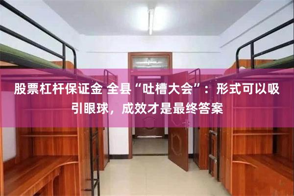股票杠杆保证金 全县“吐槽大会”：形式可以吸引眼球，成效才是最终答案